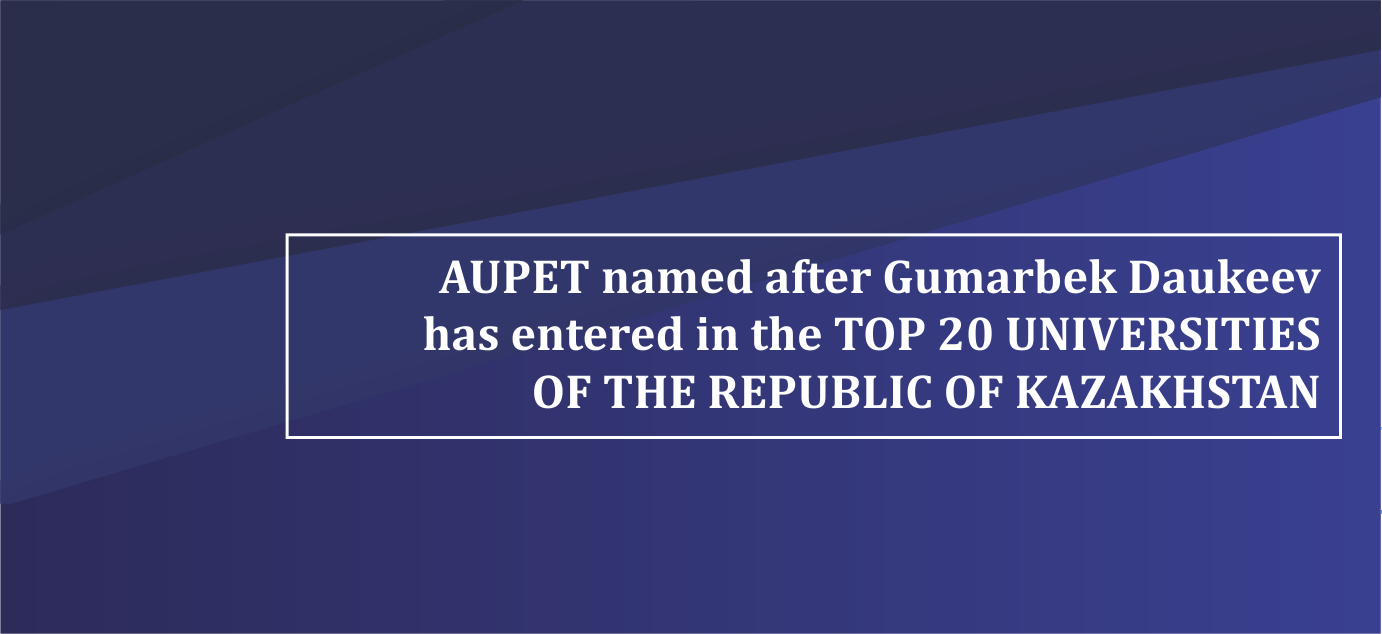 AUPET named after Gumarbek Daukeev has entered in the TOP 20 UNIVERSITIES OF THE REPUBLIC OF KAZAKHSTAN